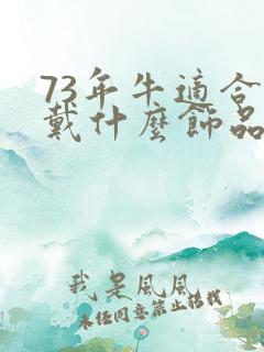 73年牛适合佩戴什么饰品