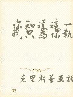 你知道这一生,我只为你执着