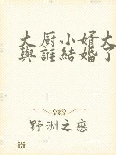 大厨小婿大结局与谁结婚了