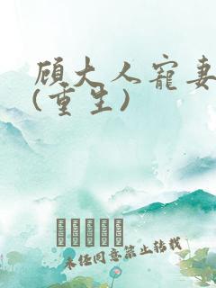 顾大人宠妻如命(重生)