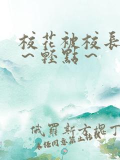 校花被校长～啊～轻点～