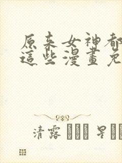 原来女神都在看这些漫画免费下拉