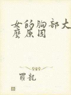 女的胸部大是什么原因