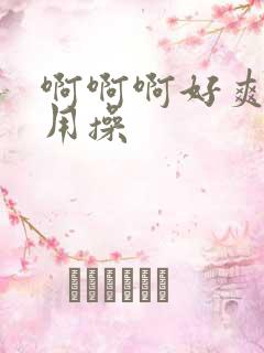 啊啊啊好爽嗯嗯用操