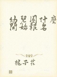 幼儿园什么时候开始报名