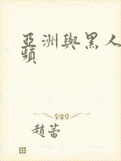 亚洲与黑人性视频