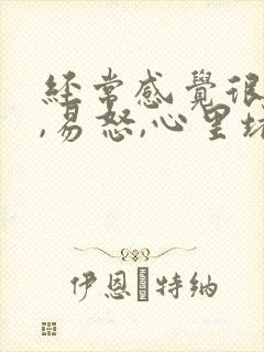 经常感觉很烦躁,易怒,心里堵得慌,失眠