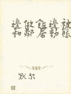 边做饭边被躁我和邻居动态图