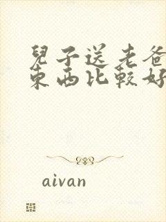 儿子送老爸什么东西比较好