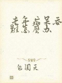 老年痴呆吞咽困难怎么办