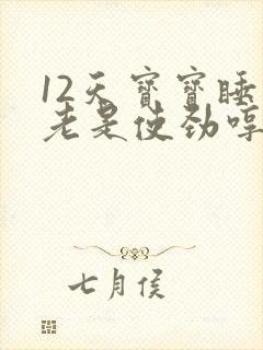 12天宝宝睡觉老是使劲哼唧扭动身体