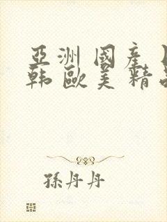 亚洲 国产 日韩 欧美 精品 在线