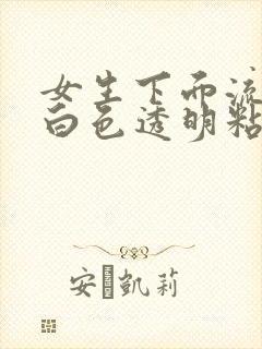 女生下面流出来白色透明粘稠物是什么