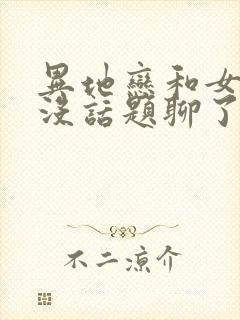 异地恋和女朋友没话题聊了怎么办