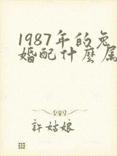 1987年的兔婚配什么属相最好?