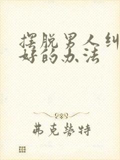 摆脱男人纠缠最好的办法