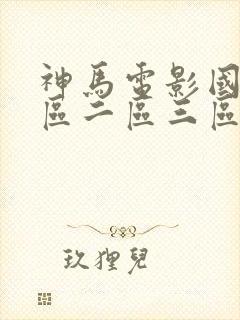 神马电影国产一区二区三区
