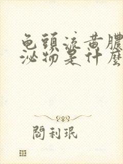 龟头流黄脓状分泌物是什么