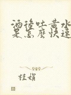 酒后吐黄水苦水是怎么快速恢复