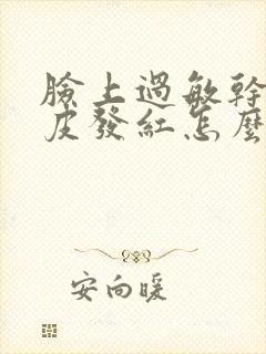 脸上过敏干燥脱皮发红怎么办