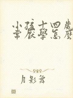 小孩十四岁了非常厌学怎么办