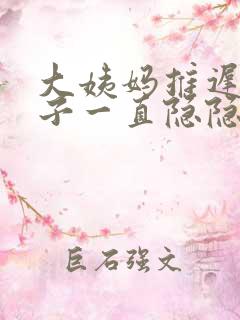 大姨妈推迟小肚子一直隐隐作痛