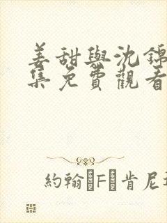 姜甜与沈锦时全集免费观看