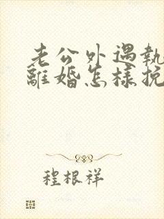 老公外遇执意要离婚怎样挽回