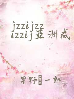 jzzijzzizzij亚洲成熟少妇