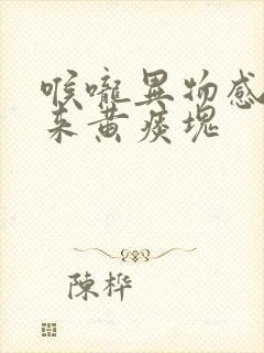 喉咙异物感咳出来黄痰块