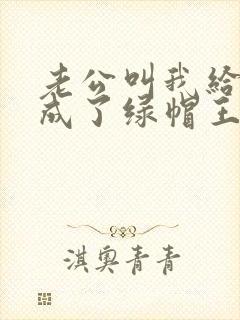 老公叫我给他弄成了绿帽王八小说