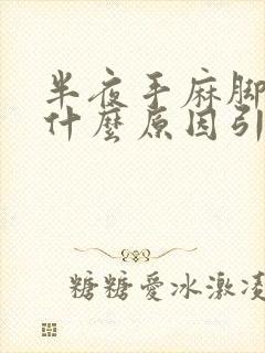 半夜手麻脚麻是什么原因引起的,怎么解决