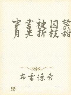 穿书被囚禁的白月光折枝甜梨