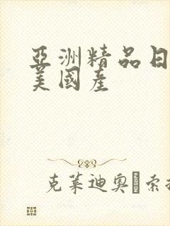 亚洲精品日韩欧美国产