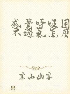 感觉呼吸困难喘不过气怎么回事