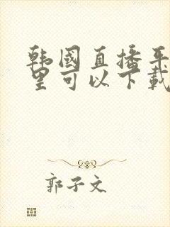 韩国直播平台哪里可以下载