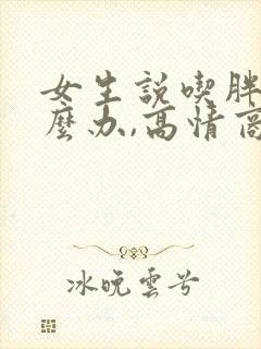 女生说吃胖了怎么办,高情商回复