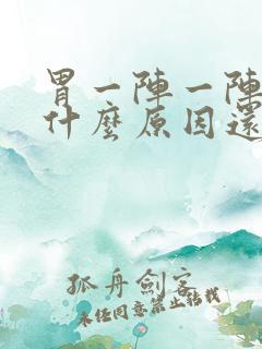 胃一阵一阵绞痛什么原因还想吐