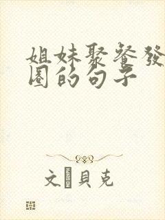 姐妹聚餐发朋友圈的句子