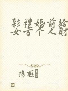 彩礼婚前给付是女方个人财产么