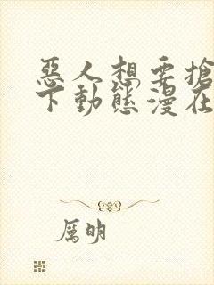 恶人想要抢救一下动态漫在线观看第七集