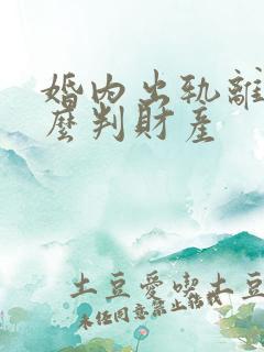 婚内出轨离婚怎么判财产