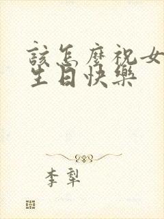 该怎么祝女朋友生日快乐