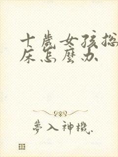 十岁女孩总是尿床怎么办