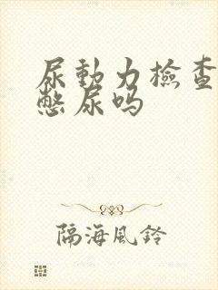 尿动力检查需要憋尿吗