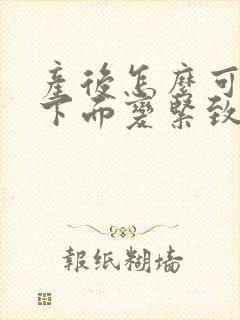 产后怎么可以让下面变紧致