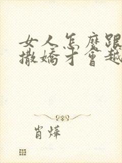 女人怎么跟男人撒娇才会越来越爱