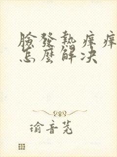 脸发热痒痒发红怎么解决