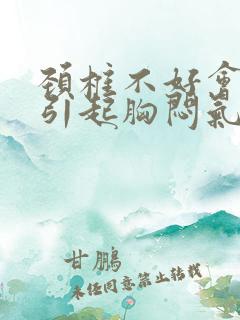 颈椎不好会不会引起胸闷气短