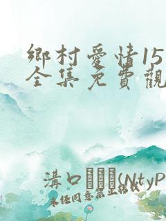 乡村爱情15季全集免费观看